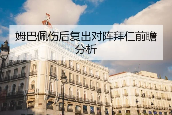 姆巴佩伤后复出对阵拜仁前瞻分析
